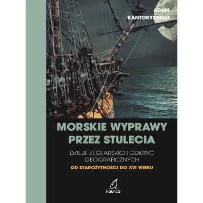 Morskie wyprawy przez stulecia. Dzieje �eglarskich odkry� geograficznych od staro�ytno�ci do XVI wieku - Adam  Kantorysi�ski