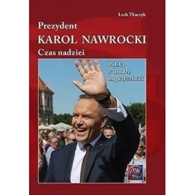 Prezydent Karol Nawrocki. Czas nadziei. Polska w drodze do przysz�o�ci (ok�adka twarda) - Lech Tkaczyk