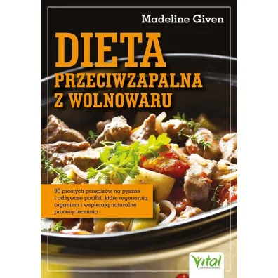 Dieta przeciwzapalna z wolnowaru. 90 prostych przepis�w na pyszne i od�ywcze posi�ki, kt�re regeneruj� organizm i wspieraj� naturalne procesy leczenia - Madeline  Given