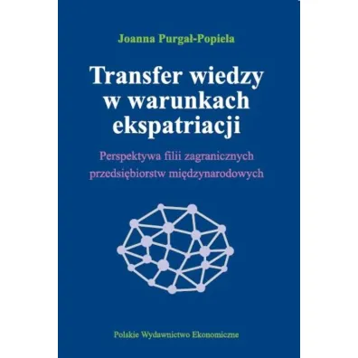 Transfer wiedzy w warunkach ekspatriacji perspektywa filii zagranicznych przedsi�biorstw mi�dzynarodowych - Joanna Purga�-Popiela