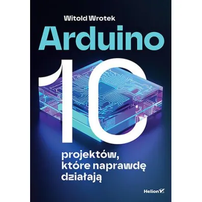 Arduino. 10 projekt�w, kt�re naprawd� dzia�aj� - Witold Wrotek