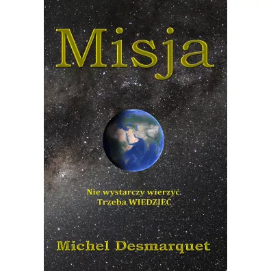 Misja. Nie wystarczy wierzy�. Trzeba WIEDZIE� - Michel  Desmarquet