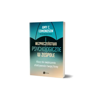 Bezpiecze�stwo psychologiczne w zespole. Klucz do zwi�kszenia efektywno�ci twojej firmy