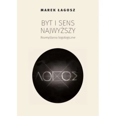 Byt i sens najwy�szy. Rozmy�lania logologiczne - Marek �agosz