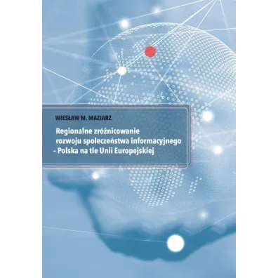 Regionalne zr�nicowanie rozwoju spo�ecze�stwa informacyjnego - Polska na tle Unii Europejskiej - Wies�aw M Maziarz