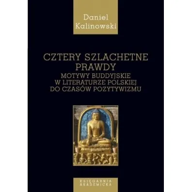 Cztery szlachetne prawdy. Motywy buddyjskie w literaturze polskiej do czas�w pozytywizmu - Daniel Kalinowski
