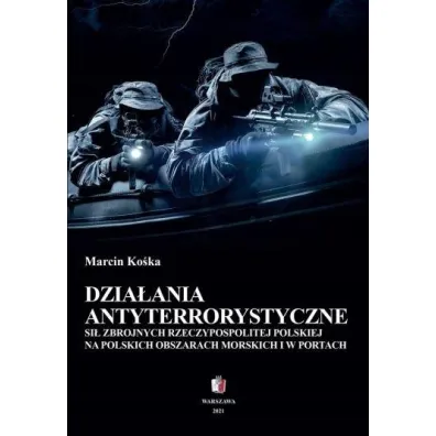Dzia�ania antyterrorystyczne si� zbrojnych Rzeczpospolitej Polskiej na polskich obszarach morskich i w portach - Marcin  Ko�ka