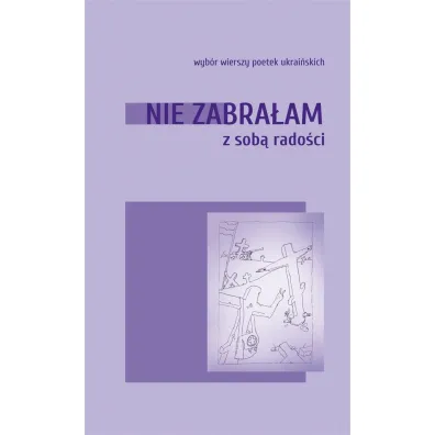 Nie zabra�am ze sob� rado�ci. Wyb�r wierszy poetek ukrai�skich