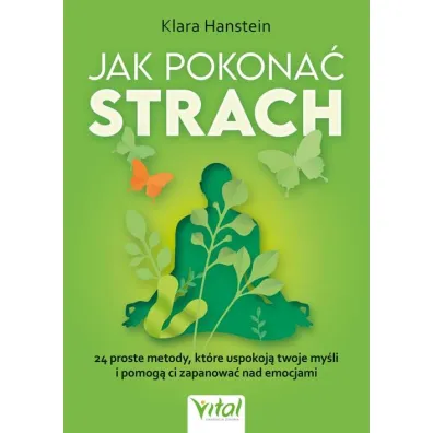 Jak pokona� strach. 24 proste metody, kt�re uspokoj� twoje my�li i pomog� ci zapanowa� nad emocjami - Klara Hanstein