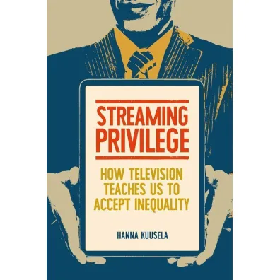 Streaming privilege. How television teaches us to accept inequality - Hanna  Kuusela