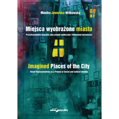 Miejsca wyobra�one miasta. Prze(d)stawienia wizualne jako projekt spo�ecznej i kulturowej to�samo�ci - Monika Jaworska-Witkowska
