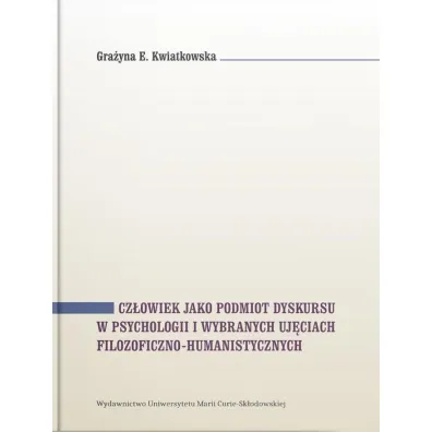 Cz�owiek jako podmiot dyskursu w psychologii i wybranych uj�ciach filozoficzno-humanistycznych - Gra�yna E. Kwiatkowska