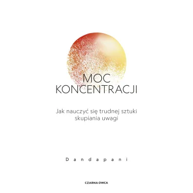 Moc koncentracji. Jak nauczy� si� trudnej sztuki skupiania uwagi - Dandapani
