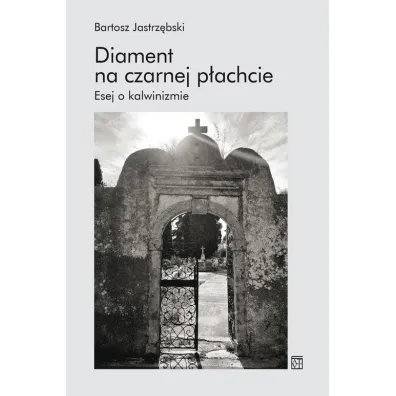 Diament na czarnej p�achcie. Esej o kalwinizmie - Bartosz Jastrz�bski