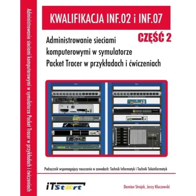 Kwalifikacja INF.02 i INF.07. Cz�� 2. Administrowanie sieciami komputerowymi w symulatorze Packet Tracer w przyk�adach i �wiczeniach - Jerzy Kluczewski, Damian Strojek