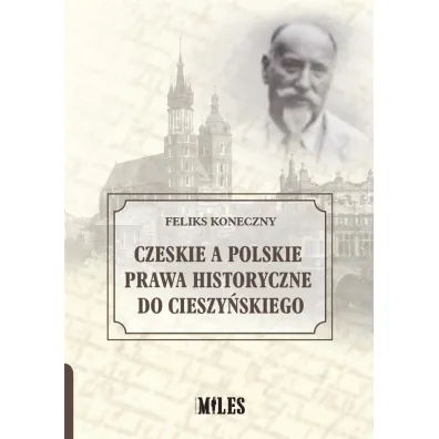 Czeskie a polskie prawa historyczne do Cieszy�skiego - Feliks Koneczny