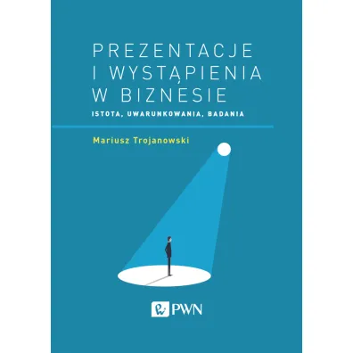 Prezentacje i wyst�pienia w biznesie. Istota, uwarunkowania, badania - Mariusz Trojanowski
