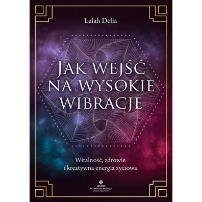 Jak wej�� na wysokie wibracje. Witalno��, zdrowie i kreatywna energia �yciowa - Delia  Lalah