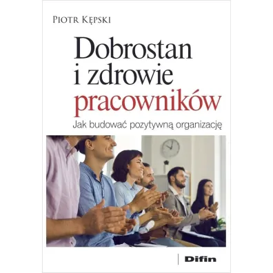 Dobrostan i zdrowie pracownik�w. Jak budowa� pozytywn� organizacj� - Piotr K�pski