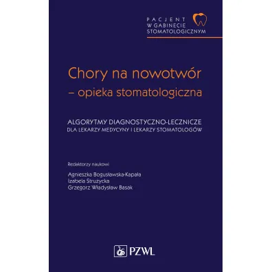 Pacjent w Gabinecie Stomatologicznym. Chory na nowotw�r – opieka stomatologiczna. Algorytmy diagnostyczno-lecznicze dla lekarzy medycyny i lekarzy stomatolog�w - Izabela Stru�ycka, Grzegorz W. Basak, Agnieszka  Bogus�awska-Kapa�a