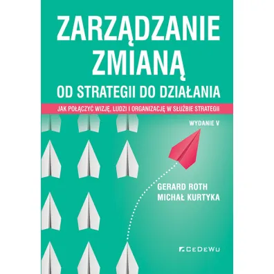 Zarz�dzanie zmian�. Od strategii do dzia�ania. Jak po��czy� wizj�, ludzi i organizacj� w s�u�bie strategii - Micha� Kurtyka, Gerard Roth