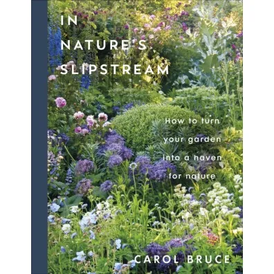 In Nature's Slipstream. How to Turn Your Garden into a Haven for Nature - Carol Bruce