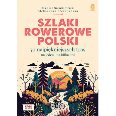 Szlaki rowerowe Polski. 70 najpi�kniejszych tras na jeden i na kilka dni - Aleksandra Szczepa�ska, Daniel Sienkiewicz