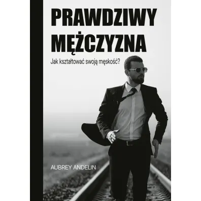 Prawdziwy m�czyzna. Jak ksztaltowa� swoj� m�sko��? - Aubrey  Andelin
