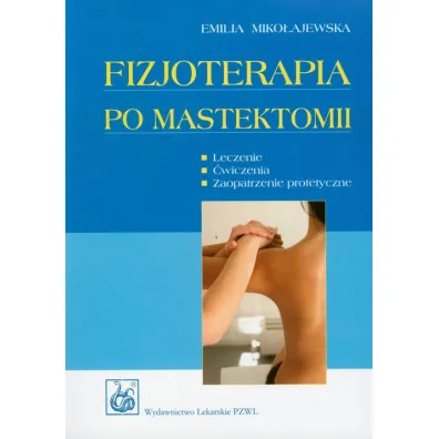 Fizjoterapia po mastektomii. Leczenie, �wiczenia, zaopatrzenie protetyczne - Emilia Miko�ajewska