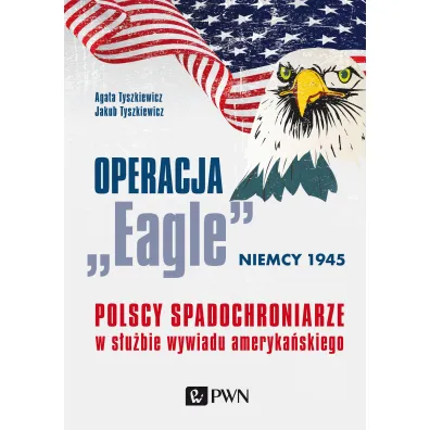 Operacja &bdquo;Eagle&rdquo; &ndash; Niemcy 1945. Polscy spadochroniarze w s�u�bie ameryka�skiego wywiadu - Jakub Tyszkiewicz, Agata  Tyszkiewicz