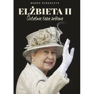El�bieta II. Ostatnia taka kr�lowa - Marek Rybarczyk