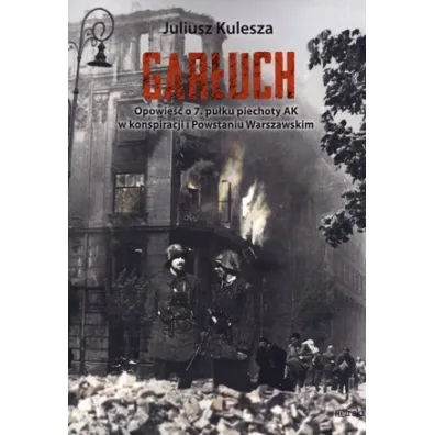 Gar�uch. Opowie�� o 7. pu�ku piechoty AK w konspiracji i Powstaniu Warszawskim - Juliusz Kulesza