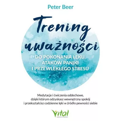 Trening uwa�no�ci do pokonania l�ku, atak�w paniki i przewlek�ego stresu - Peter  Beer