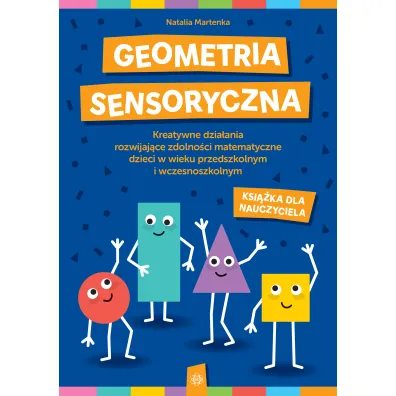 Geometria sensoryczna. Kreatywne dzia�ania rozwijaj�ce zdolno�ci matematyczne dzieci w wieku przedszkolnym i wczesnoszkolnym. Ksi��ka dla nauczyciela