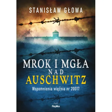 Mrok i mg�a nad Auschwitz. Wspomnienia wi�nia nr 20017 - Stanis�aw  G�owa
