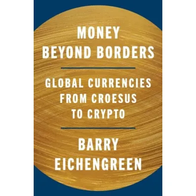 Money Beyond Borders. Global Currencies from Croesus to Crypto - Barry Eichengreen