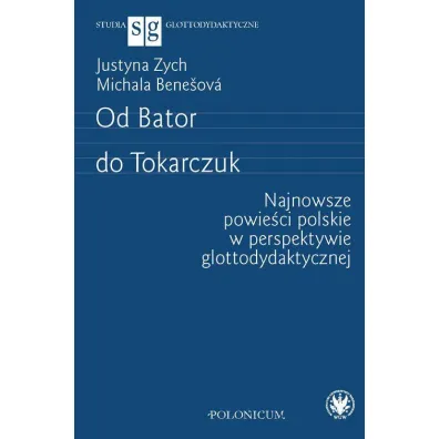 Od Bator do Tokarczuk. Najnowsze powie�ci polskie w perspektywie glottodydaktycznej - Justyna Zych, Michala Bene�ov�