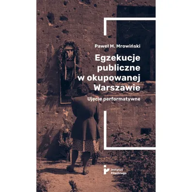 Egzekucje publiczne w okupowanej Warszawie Uj�cie performatywne - Pawe� M Mrowi�ski