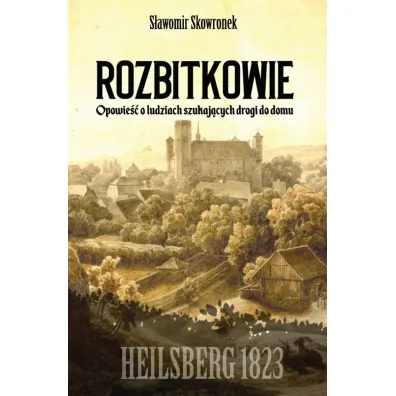 Rozbitkowie. Heilsberg roku 1823. Opowie�� o ludziach szukaj�cych drogi do domu - S�awomir Skowronek