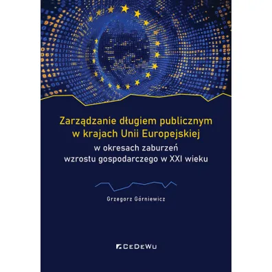 Zarz�dzanie d�ugiem publicznym w krajach Unii Europejskiej w okresach zaburze� wzrostu gospodarczego w XXI wieku - Grzegorz  G�rniewicz