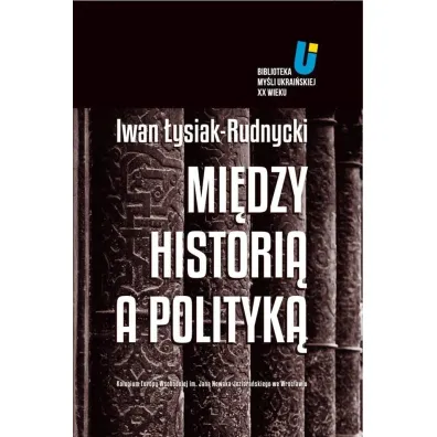 Mi�dzy histori� a polityk� - Iwan �ysiak-Rudnycki