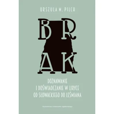 Brak. Doznawanie i do�wiadczanie w liryce od S�owackiego do Le�miana - Urszula M. Pilch