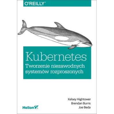 Kubernetes. Tworzenie niezawodnych system�w rozproszonych - Brendan  Burns, Kelsey  Hightower, Joe Beda