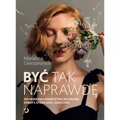 By tak naprawd. Od grzecznej dziewczynki do wolnej kobiety, ktra idzie, gdzie chce - Marianna  Gierszewska