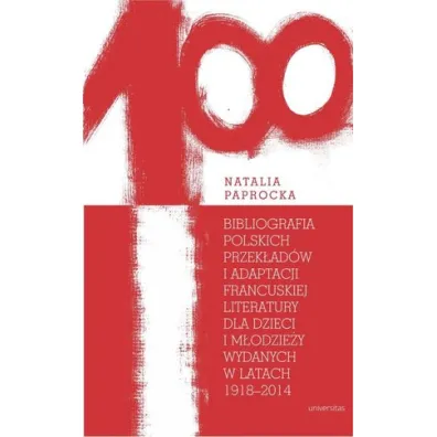 Bibliografia polskich przek�ad�w i adaptacji francuskiej literatury dla dzieci i m�odzie�y wydanych w latach 1918&ndash;2014 - Natalia  Paprocka