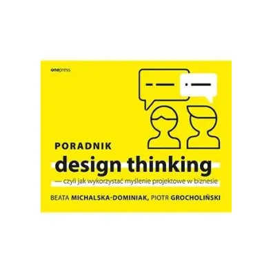 Poradnik design thinking - czyli jak wykorzysta� my�lenie projektowe w biznesie - Beata  Michalska-Dominiak, Piotr  Grocholi�ski