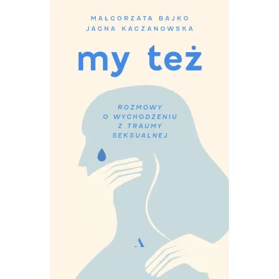 My te�. Rozmowy o wychodzeniu z traumy seksualnej - Ma�gorzata Bajko, Jagna Kaczanowska