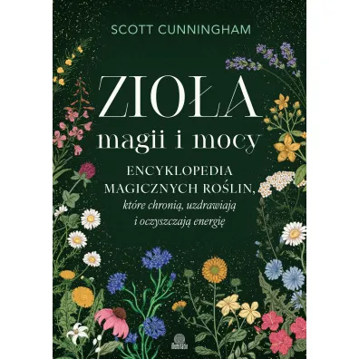 Zio�a magii i mocy. Encyklopedia magicznych ro�lin, kt�re chroni�, uzdrawiaj� i oczyszczaj� energi� - Scott Cunningham