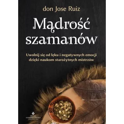 Mdro szamanw. Uwolnij si od lku i negatywnych emocji dziki naukom staroytnych mistrzw - Don  Jose Ruiz