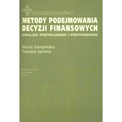 Metody podejmowania decyzji finansowych. Analiza przyk��d�w i przypadk�w - Maria Sierpi�ska, Tomasz Jachna